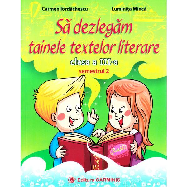 Sa dezlegam tainele textelor literare - Clasa 3. Semestrul 2 (A) - Carmen Iordachescu, Luminita Minca, editura Carminis