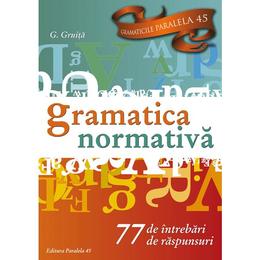 Gramatica normativa. 77 de intrebari. 77 de raspunsuri - G. Gruita, editura Paralela 45