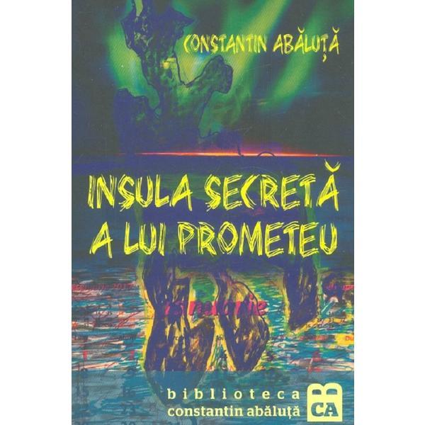 Insula secreta a lui prometeu - constantin abaluta, editura casa de pariuri literare