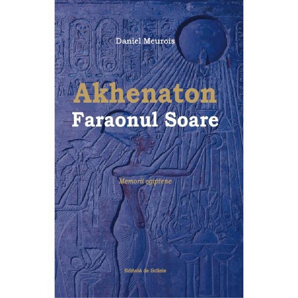 Akhenaton Faraonul Soare - Daniel Meurois, editura Solisis