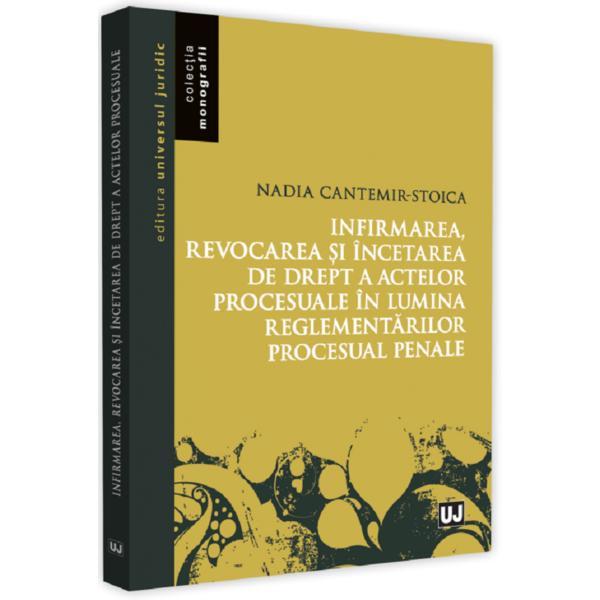 Infirmarea, revocarea si incetarea de drept a actelor procesuale - nadia cantemir-stoica, editura universul juridic