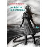 In cautarea lui Porcelaine - Antoaneta Zaharia, editura Casa De Pariuri Literare