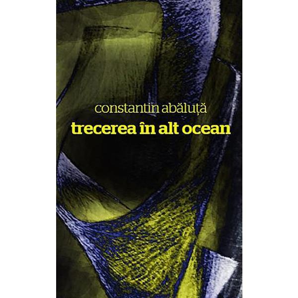 Trecerea in alt ocean - Constantin Abaluta, editura Casa De Pariuri Literare