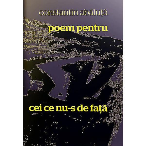 Poem pentru cei ce nu-s de fata - Constantin Abaluta, editura Casa De Pariuri Literare