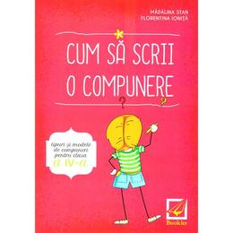 Cum sa scrii o compunere - Clasa 4 - Madalina Stan, Florentina Ionita, editura Booklet