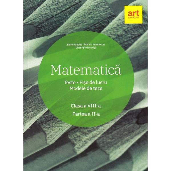 Matematica. teste. fise de lucru. modele de lucru - clasa 8 sem.2 - florin antohe, marius antonescu, editura grupul editorial art
