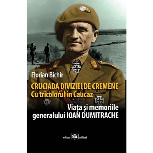 cruciada diviziei de cremene. cu tricolorul in caucaz: viata si memoriile generalului ioan dumitrach, editura Militara