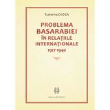 Problema Basarabiei in relatiile internationale 1917-1940 - Ecaterina Ojoga, editura Cartdidact