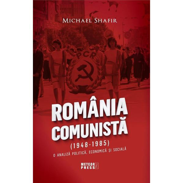 Romania comunista (1948-1985). O analiza politica, economica si sociala - Michael Shafir, editura Meteor Press