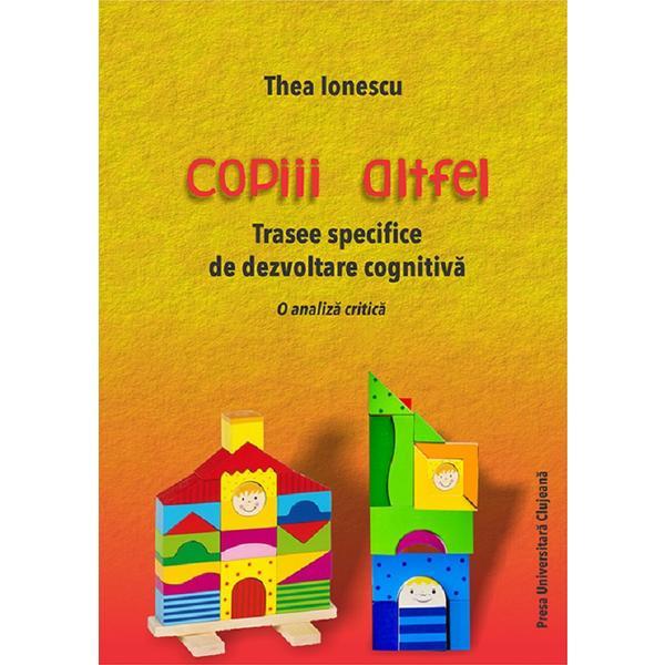 Copiii altfel. Trasee specifice de dezvoltare cognitiva - Thea Ionescu, editura Presa Universitara Clujeana