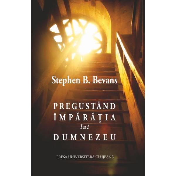Pregustand imparatia lui dumnezeu - stephen b. bevans, editura presa universitara clujeana