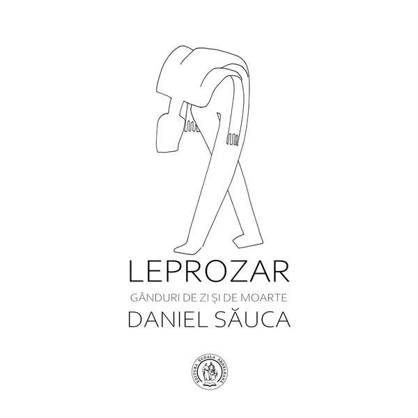 Leprozar. ganduri de zi si de moarte - daniel sauca, editura scoala ardeleana