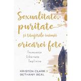 Sexualitate, puritate si tanjirile inimii oricarei fete - Kristen Clark, Bethany Beal
