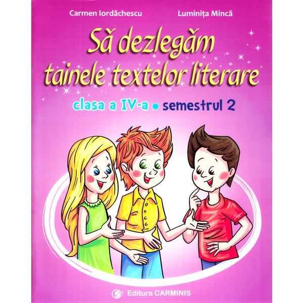 Sa dezlegam tainele textelor literare - Clasa 4 Sem. 2 AL - Carmen Iordachescu, Luminita Minca, editura Carminis
