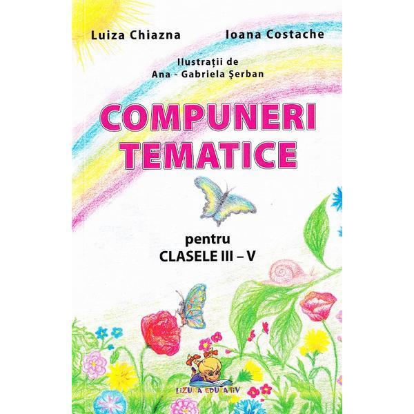 Compuneri tematice pentru Clasele 3-4 - Luiza Chiazna, Ioana Costache, editura Lizuka Educativ