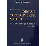 Decizii, controverse, mituri in economie si politica 1961-2020 - Theodor Stolojan, editura Academia Romana