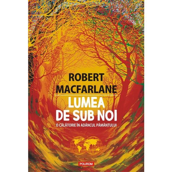 Lumea de sub noi - Robert Macfarlane