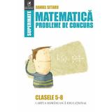 Matematica Clasele 5-8 Probleme de concurs - Daniel Sitaru, editura Cartea Romaneasca