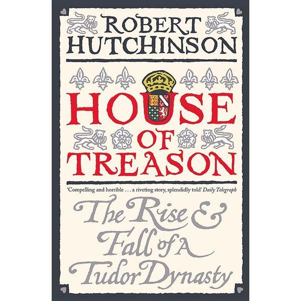 House of Treason: The Rise and Fall of a Tudor Dynasty - Robert Hutchinson, editura Orion