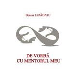 De vorba cu mentorul meu - autor Denisa Lepadatu, editura InfoRapArt