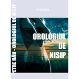 Orologiul de nisip (roman) - autor Petre Rau, editura InfoRapArt