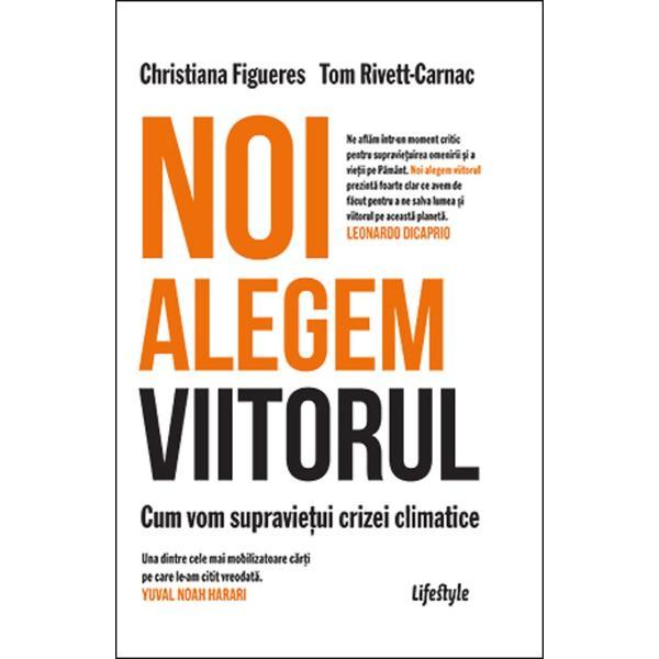 Noi alegem viitorul - Christiana Figueres, Tom Rivett-Carnac, editura Lifestyle