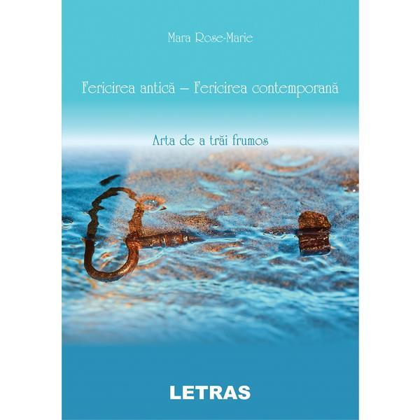 Fericirea antica - fericirea contemorana. Arta de a trai frumos - Mara Rose-Marie, editura Letras