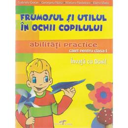 Abilitati practice cls 1 caiet - Frumosul si utilul in ochii copilului - Gabriela Goran, editura Cd Press
