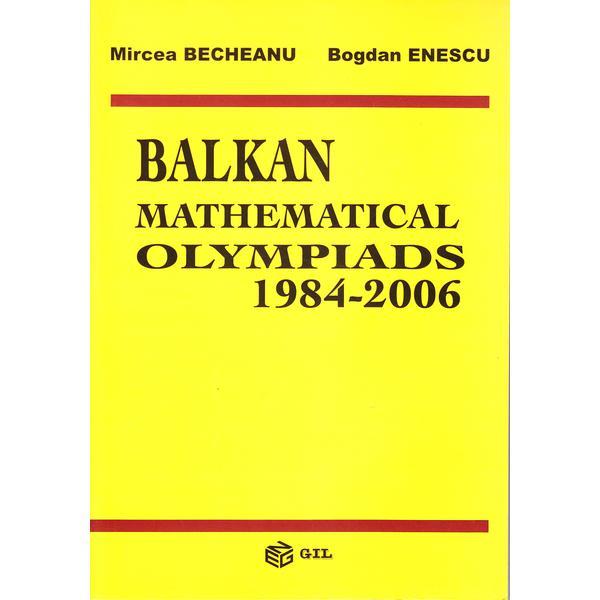 Balkan mathematical olympiads 1984-2006 - mircea becheanu, bogdan enescu, editura gil
