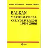 Balkan mathematical olympiads 1984-2006 - Mircea Becheanu, Bogdan Enescu, editura Gil