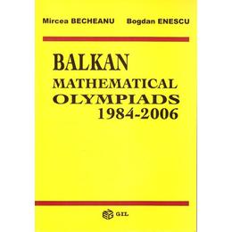 Balkan mathematical olympiads 1984-2006 - mircea becheanu, bogdan enescu, editura gil