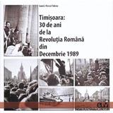 Timisoara: 30 de ani de la Revolutia Romana din Decembrie 1989 - Marcel Tolcea, editura Universitatea De Vest