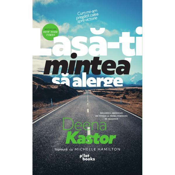 Lasa-ti mintea sa alerge - Deena Kastor, Michelle Hamilton, editura Pilotbooks