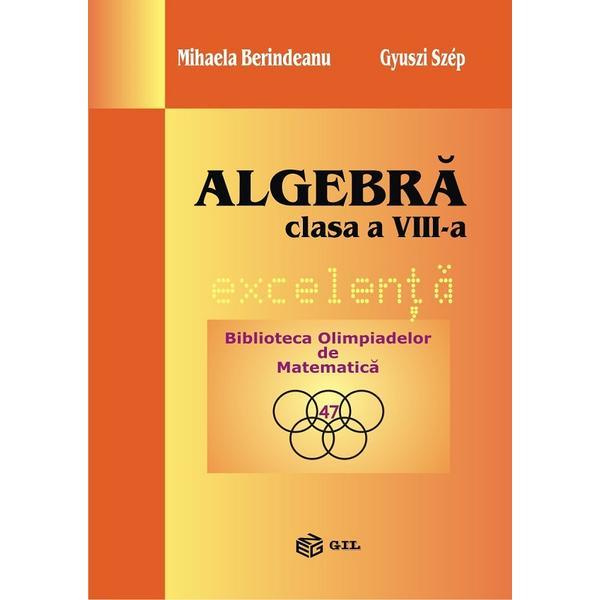 Algebra. Excelenta - Clasa 8 - Mihaela Berindeanu, Gyuszi Szep, editura Gil