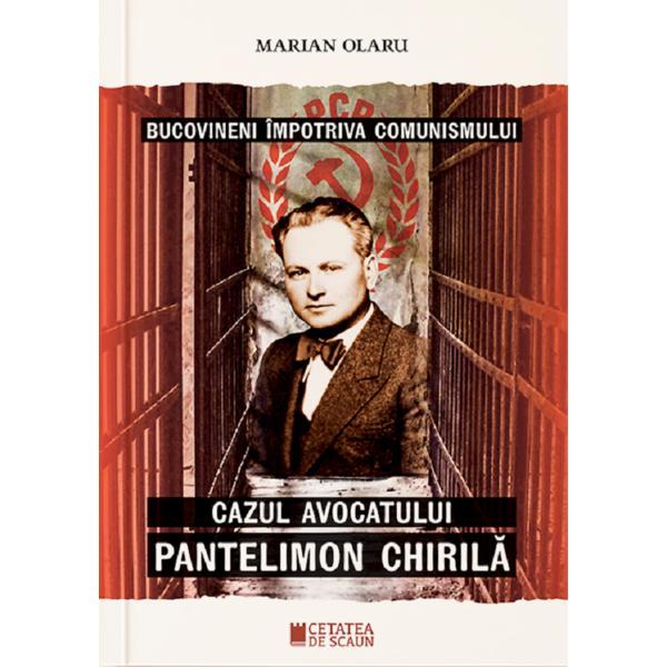Bucovineni impotriva comunismului. Cazul avocatului Pantelimon Chirila - Marian Olaru, editura Cetatea De Scaun