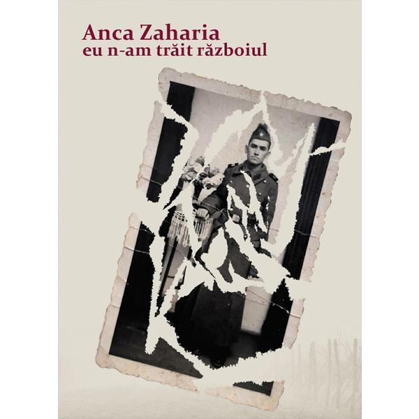 Eu n-am trait razboiul - Anca Zaharia, editura Casa De Pariuri Literare