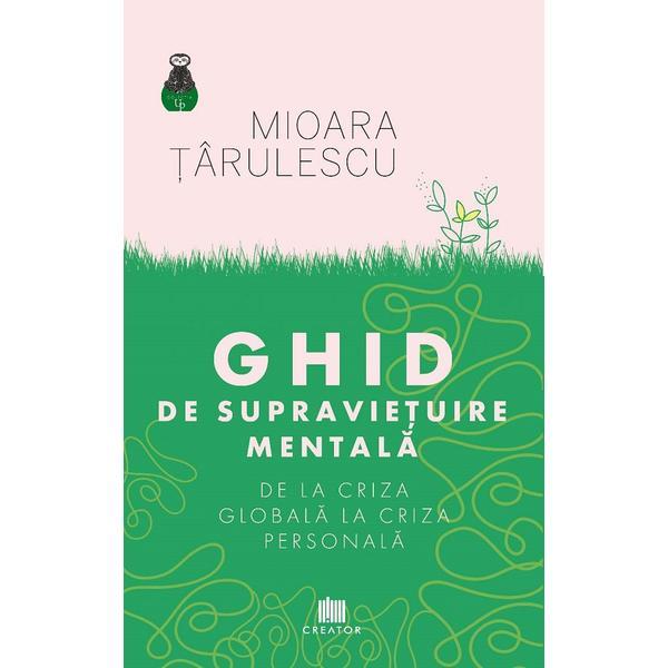 Ghid de supravietuire mentala. De la criza globala la criza personala - Mioara Tarulescu, editura Creator
