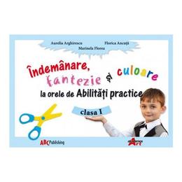 Indemanare, fantezie si culoare la abilitati practice cls 1 - aurelia arghirescu, editura akademos art