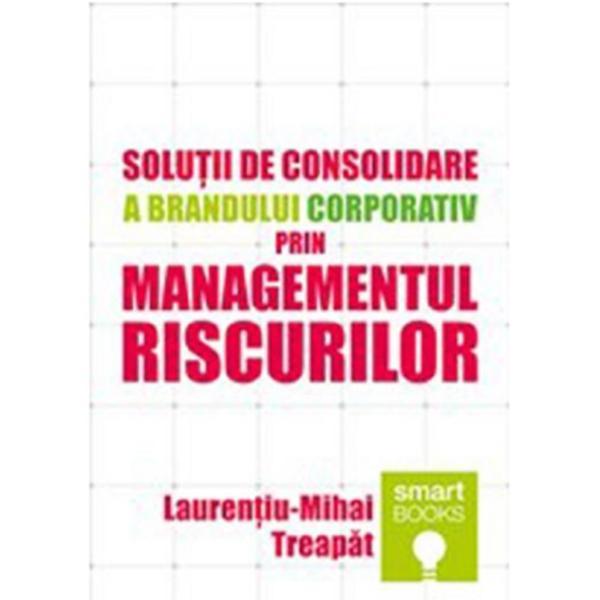 Solutii de consolidare a brandului corporativ prin managementul riscurilor - Laurentiu-Mihai Treapat, editura Tritonic
