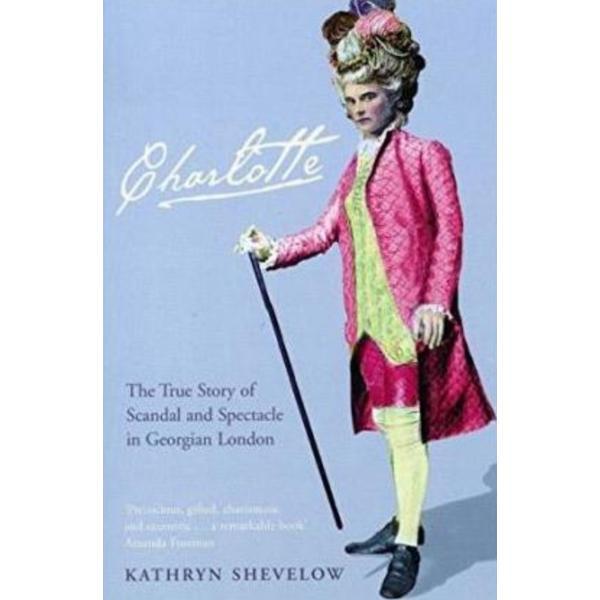 Charlotte: the true story of scandal and spectacle in georgian london - kathryn shevelow
