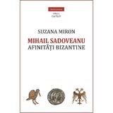 Mihail Sadoveanu. Afinitati bizantine - Suzana Miron, editura Cartex