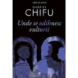 Unde se odihnesc vulturii - Gabriel Chifu