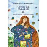 Copilul tau. Parintii tai. Tu - Ioana Chicet-Macoveiciuc, editura Univers