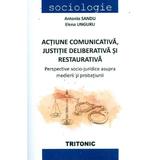 Actiune comunicativa, justitie deliberativa si restaurativa - Antonio Sandu, Elena Unguru, editura Tritonic