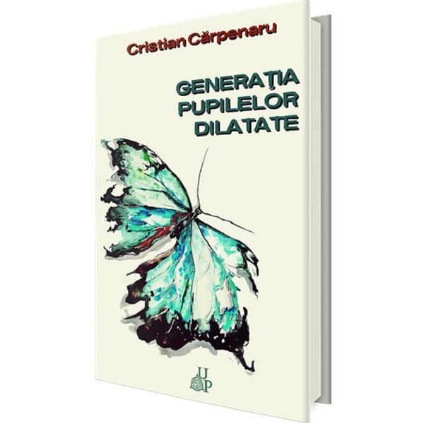 Generatia pupilelor dilatate - Cristian Carpenaru, editura Up