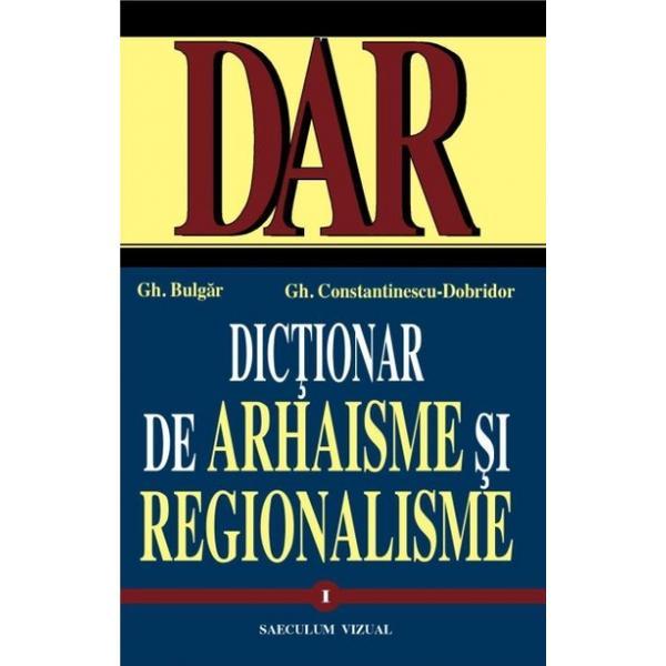 Dictionar de arhaisme si regionalisme, vol. I, II - Gh. Bulgar, Gh.Constantinescu-Dobridor, editura Saeculum Vizual