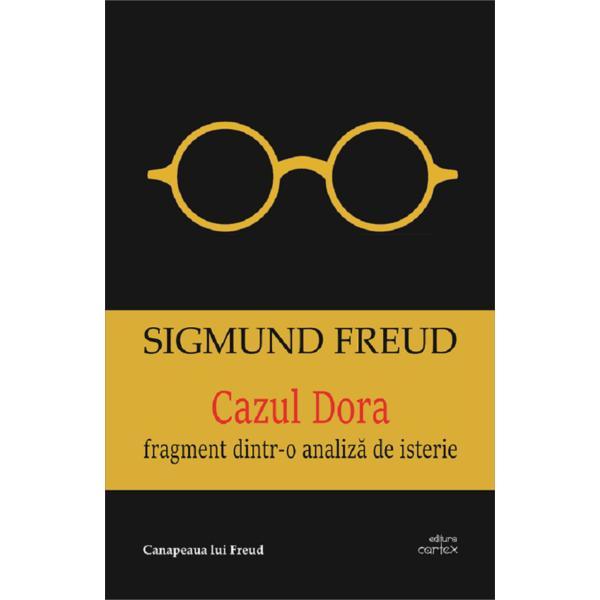 Cazul dora. fragmente dintr-o analiza de isterie - sigmund freud, editura cartex