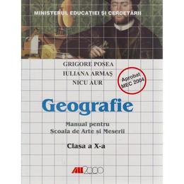 Geografie Cls 10 - Grigore Posea, Iuliana Armas, Nicu Aur - MANUAL PENTRU SCOALA DE ARTE SI MESERII, editura All