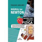 Marul lui Newton sau despre cum gandim fizica - Traian Anghel, editura Prestige