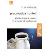 Pragmatica ironiei. Studiu asupra ironiei in presa scrisa romaneasca - Elena Negrea, editura Tritonic